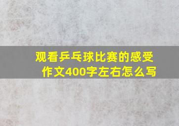 观看乒乓球比赛的感受作文400字左右怎么写