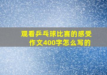 观看乒乓球比赛的感受作文400字怎么写的