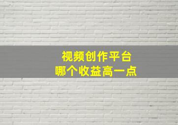 视频创作平台哪个收益高一点