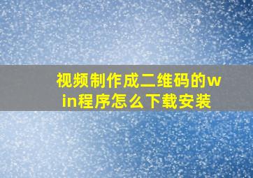 视频制作成二维码的win程序怎么下载安装