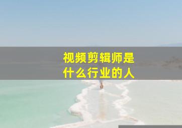 视频剪辑师是什么行业的人