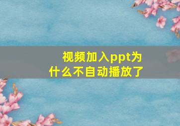 视频加入ppt为什么不自动播放了