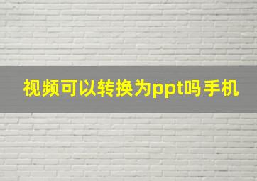 视频可以转换为ppt吗手机