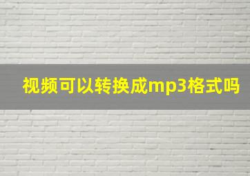 视频可以转换成mp3格式吗