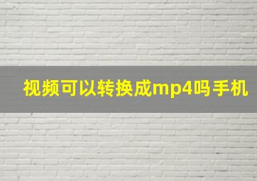 视频可以转换成mp4吗手机