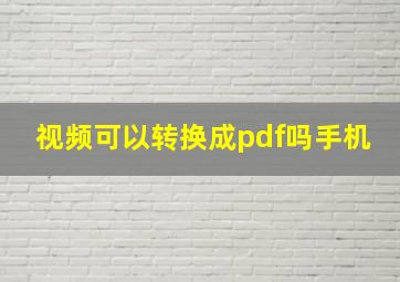 视频可以转换成pdf吗手机