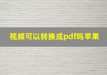 视频可以转换成pdf吗苹果