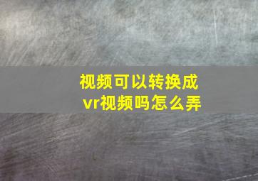 视频可以转换成vr视频吗怎么弄