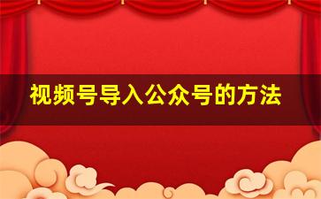 视频号导入公众号的方法