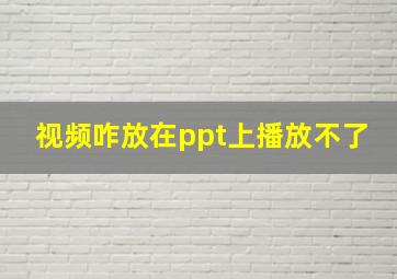 视频咋放在ppt上播放不了