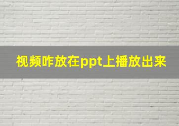 视频咋放在ppt上播放出来