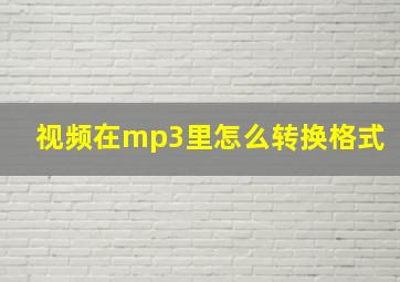 视频在mp3里怎么转换格式