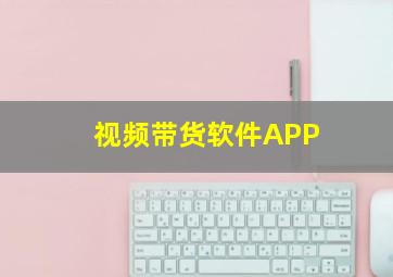 视频带货软件APP