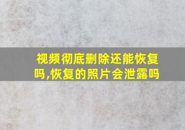 视频彻底删除还能恢复吗,恢复的照片会泄露吗