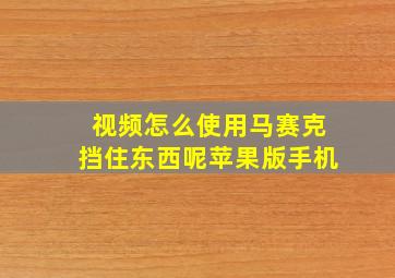 视频怎么使用马赛克挡住东西呢苹果版手机