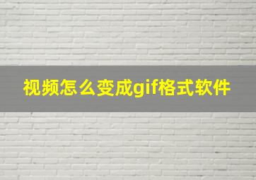 视频怎么变成gif格式软件