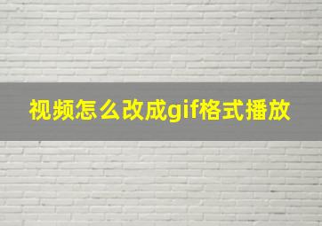 视频怎么改成gif格式播放