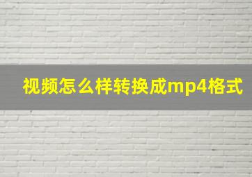 视频怎么样转换成mp4格式