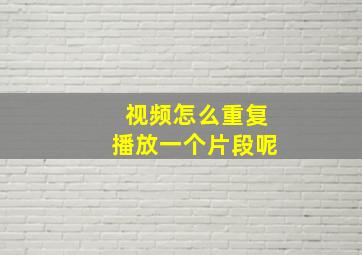 视频怎么重复播放一个片段呢