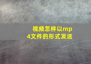 视频怎样以mp4文件的形式发送