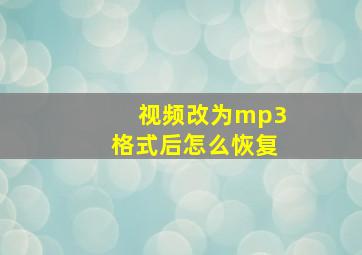 视频改为mp3格式后怎么恢复