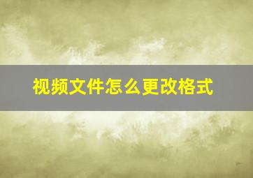 视频文件怎么更改格式