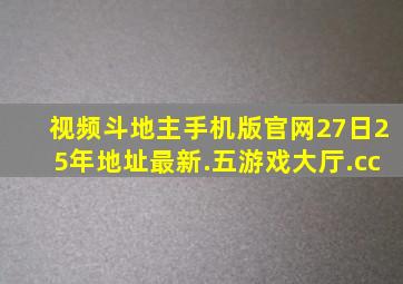 视频斗地主手机版官网27日25年地址最新.五游戏大厅.cc