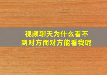 视频聊天为什么看不到对方而对方能看我呢