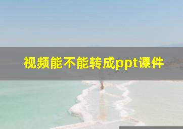 视频能不能转成ppt课件