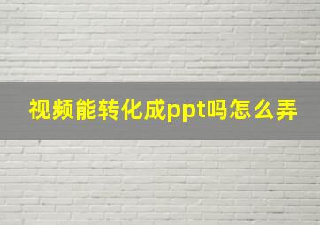 视频能转化成ppt吗怎么弄