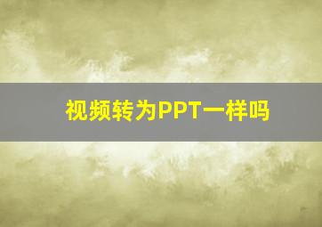 视频转为PPT一样吗