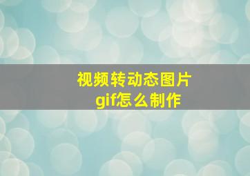 视频转动态图片gif怎么制作