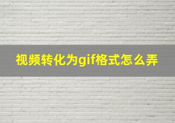 视频转化为gif格式怎么弄