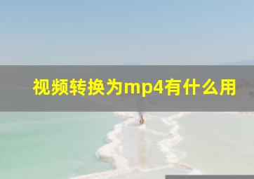 视频转换为mp4有什么用