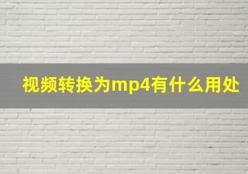 视频转换为mp4有什么用处