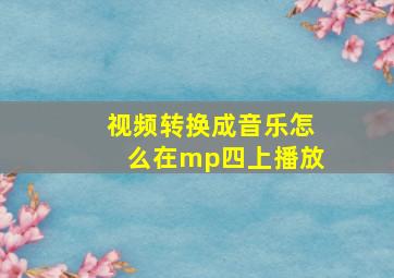 视频转换成音乐怎么在mp四上播放