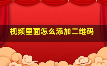 视频里面怎么添加二维码