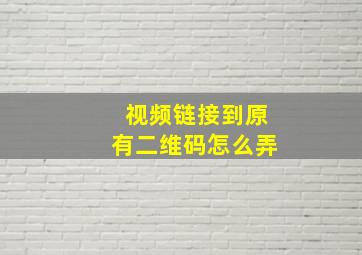 视频链接到原有二维码怎么弄