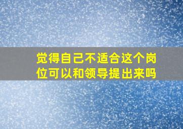 觉得自己不适合这个岗位可以和领导提出来吗