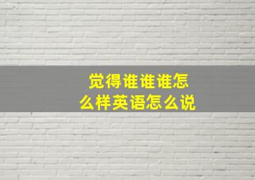 觉得谁谁谁怎么样英语怎么说