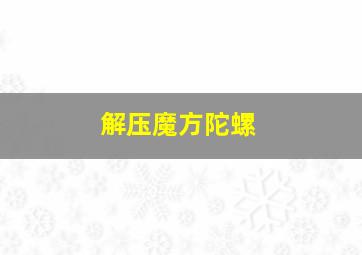 解压魔方陀螺