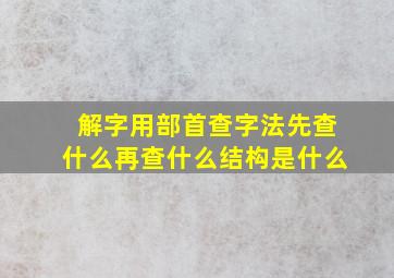 解字用部首查字法先查什么再查什么结构是什么