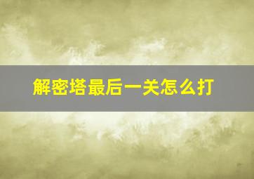 解密塔最后一关怎么打