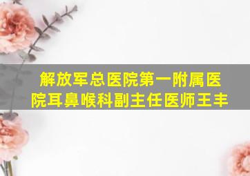 解放军总医院第一附属医院耳鼻喉科副主任医师王丰