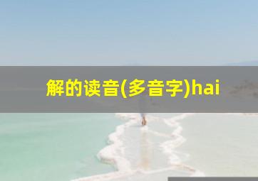 解的读音(多音字)hai