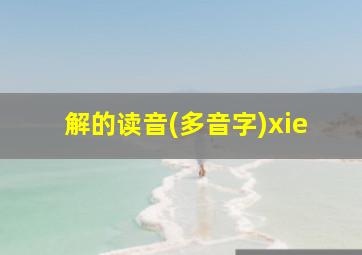 解的读音(多音字)xie