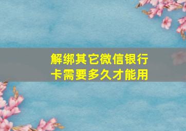 解绑其它微信银行卡需要多久才能用