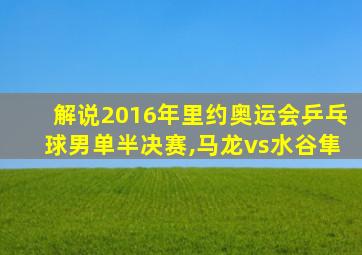 解说2016年里约奥运会乒乓球男单半决赛,马龙vs水谷隼