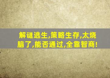 解谜逃生,策略生存,太烧脑了,能否通过,全靠智商!