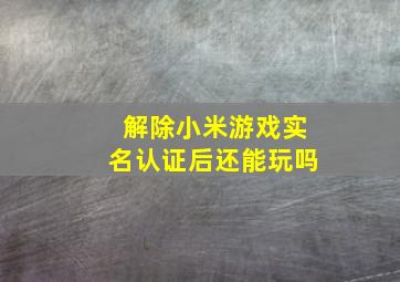 解除小米游戏实名认证后还能玩吗